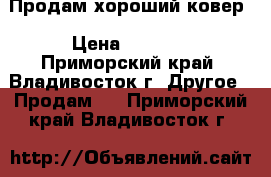 Продам хороший ковер › Цена ­ 3 500 - Приморский край, Владивосток г. Другое » Продам   . Приморский край,Владивосток г.